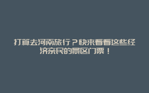 打算去河南旅行？快来看看这些经济亲民的景区门票！