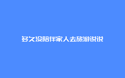 多久没陪伴家人去旅游说说