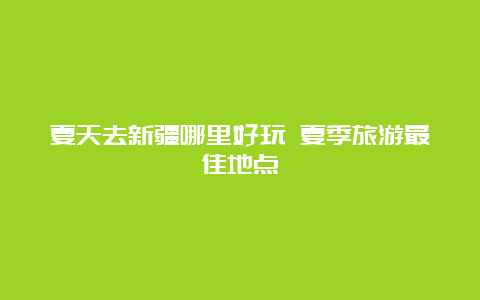 夏天去新疆哪里好玩 夏季旅游最佳地点