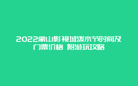 2022象山影视城泼水节时间及门票价格 附游玩攻略