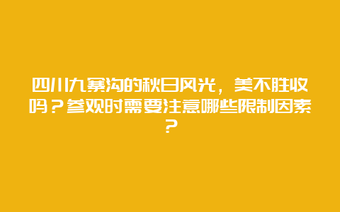 四川九寨沟的秋日风光，美不胜收吗？参观时需要注意哪些限制因素？