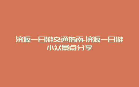 济源一日游交通指南-济源一日游小众景点分享