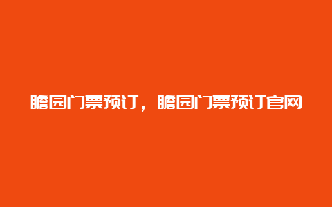 瞻园门票预订，瞻园门票预订官网