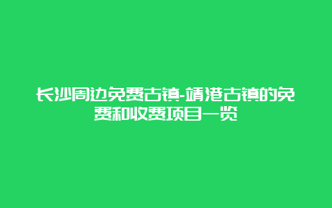 长沙周边免费古镇-靖港古镇的免费和收费项目一览