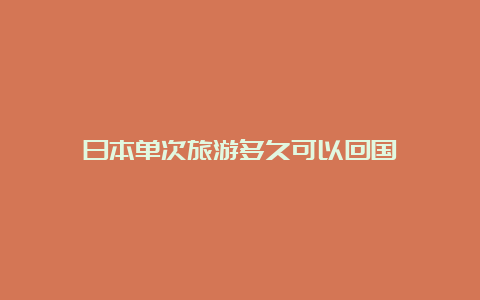 日本单次旅游多久可以回国