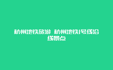 杭州地铁旅游 杭州地铁1号线沿线景点