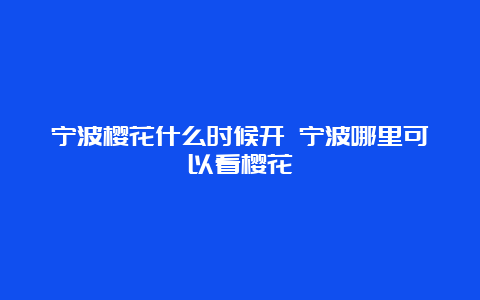 宁波樱花什么时候开 宁波哪里可以看樱花