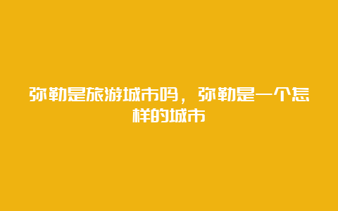 弥勒是旅游城市吗，弥勒是一个怎样的城市