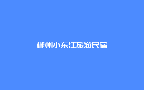 郴州小东江旅游民宿