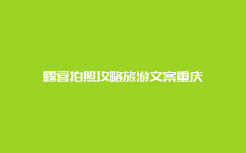 露营拍照攻略旅游文案重庆