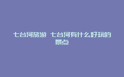 七台河旅游 七台河有什么好玩的景点