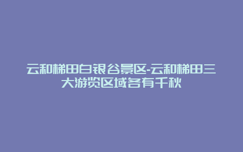 云和梯田白银谷景区-云和梯田三大游览区域各有千秋