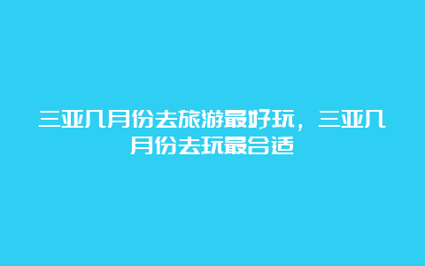 三亚几月份去旅游最好玩，三亚几月份去玩最合适