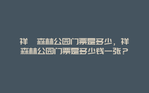 祥峪森林公园门票是多少，祥峪森林公园门票是多少钱一张？