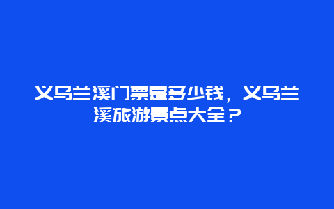 义乌兰溪门票是多少钱，义乌兰溪旅游景点大全？