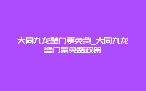 大同九龙壁门票免费_大同九龙壁门票免费政策