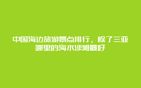 中国海边旅游景点排行，除了三亚哪里的海水沙滩最好