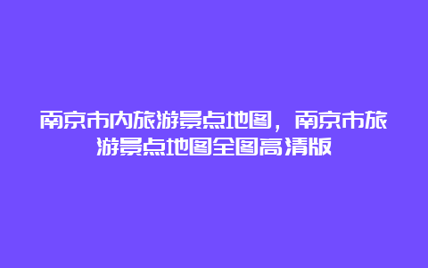 南京市内旅游景点地图，南京市旅游景点地图全图高清版