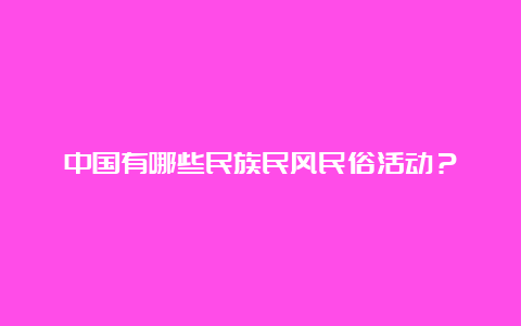 中国有哪些民族民风民俗活动？