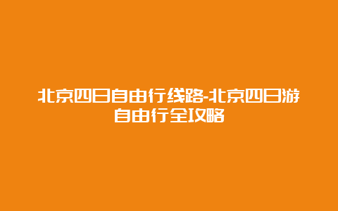 北京四日自由行线路-北京四日游自由行全攻略