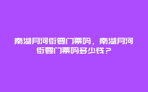 南湖月河街要门票吗，南湖月河街要门票吗多少钱？