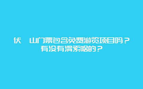 伏羲山门票包含免费游览项目吗？有没有滑索啥的？