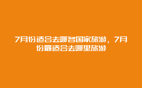 7月份适合去哪各国家旅游，7月份最适合去哪里旅游