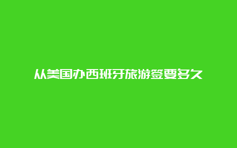 从美国办西班牙旅游签要多久