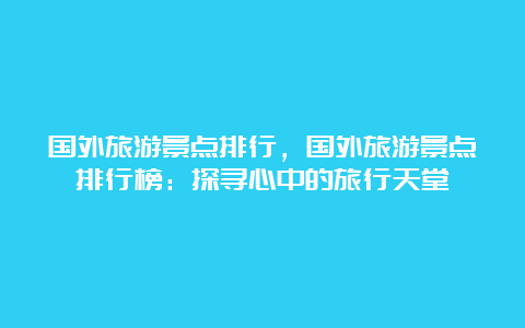 国外旅游景点排行，国外旅游景点排行榜：探寻心中的旅行天堂