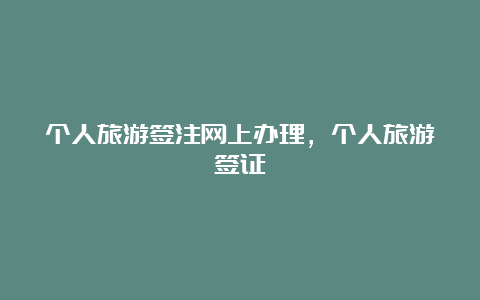 个人旅游签注网上办理，个人旅游签证