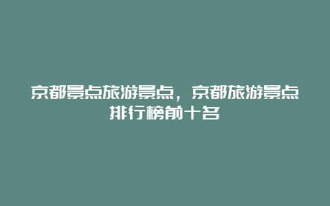 京都景点旅游景点，京都旅游景点排行榜前十名