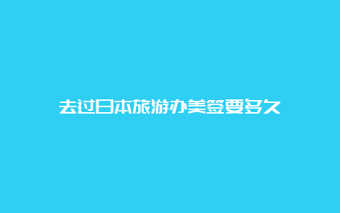 去过日本旅游办美签要多久