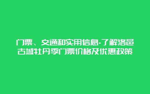 门票、交通和实用信息-了解洛邑古城牡丹季门票价格及优惠政策