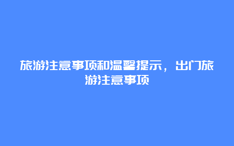 旅游注意事项和温馨提示，出门旅游注意事项