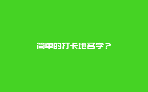 简单的打卡地名字？