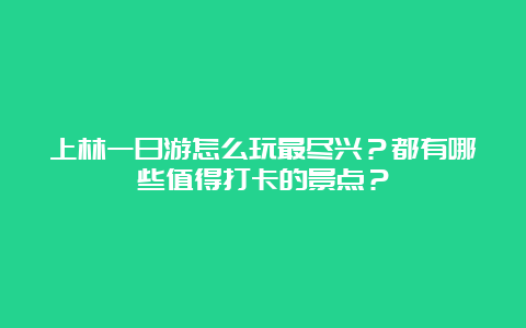 上林一日游怎么玩最尽兴？都有哪些值得打卡的景点？