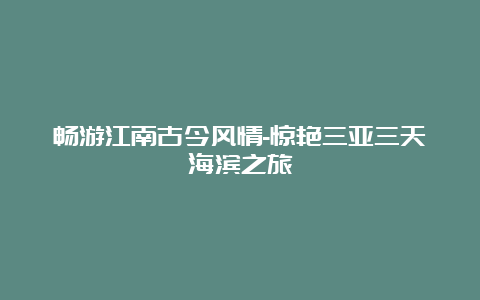 畅游江南古今风情-惊艳三亚三天海滨之旅