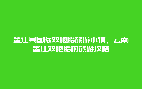 墨江县国际双胞胎旅游小镇，云南墨江双胞胎村旅游攻略