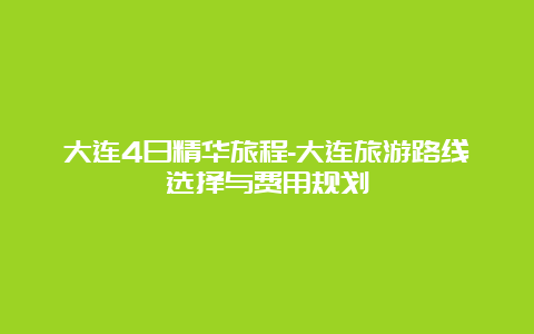 大连4日精华旅程-大连旅游路线选择与费用规划