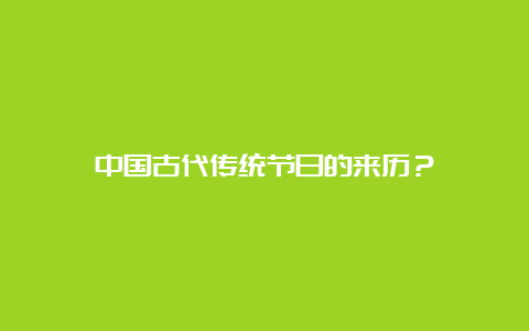 中国古代传统节日的来历？