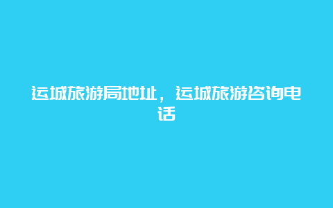 运城旅游局地址，运城旅游咨询电话