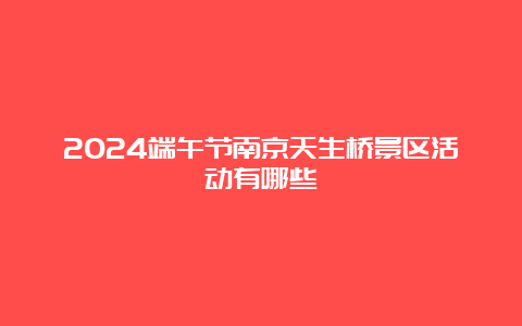 2024端午节南京天生桥景区活动有哪些