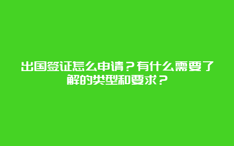 出国签证怎么申请？有什么需要了解的类型和要求？