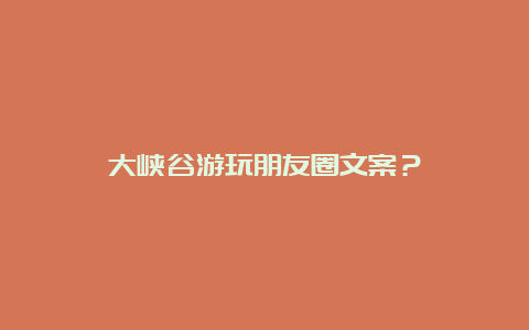 大峡谷游玩朋友圈文案？