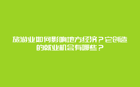 旅游业如何影响地方经济？它创造的就业机会有哪些？