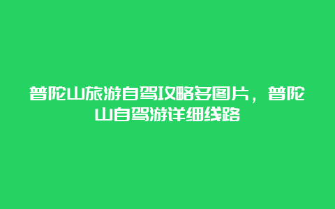 普陀山旅游自驾攻略多图片，普陀山自驾游详细线路