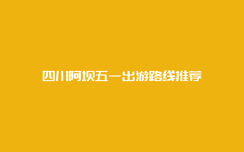 四川阿坝五一出游路线推荐