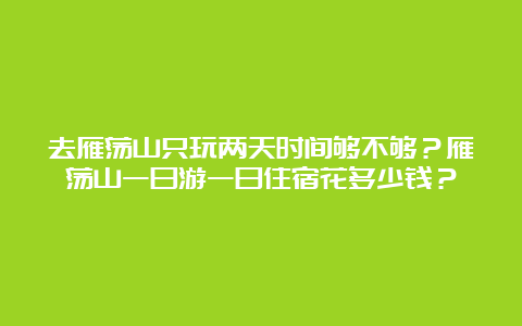 去雁荡山只玩两天时间够不够？雁荡山一日游一日住宿花多少钱？