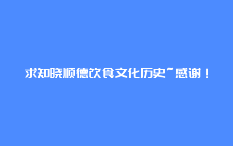 求知晓顺德饮食文化历史~感谢！