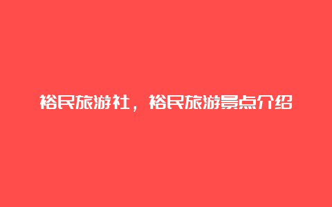 裕民旅游社，裕民旅游景点介绍